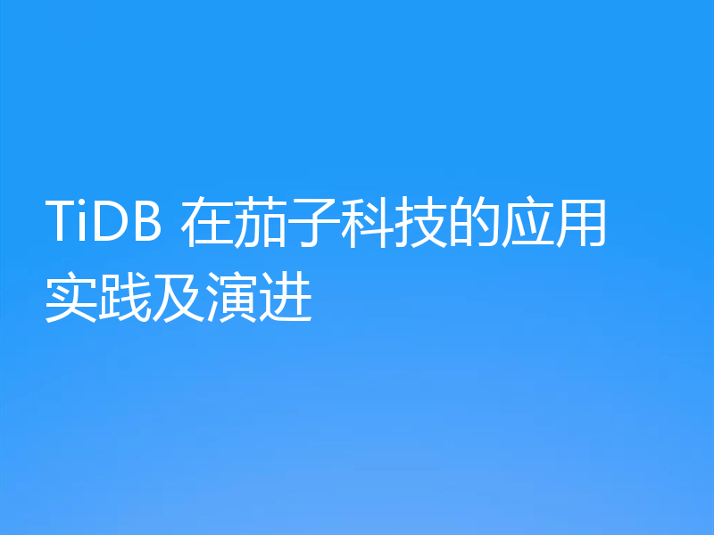 TiDB 在茄子科技的应用实践及演进