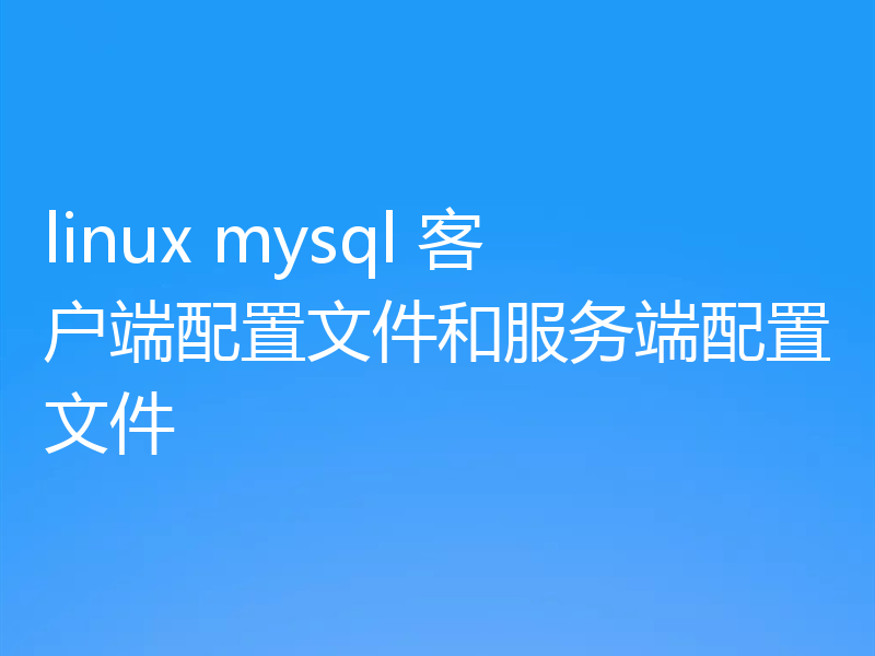 linux mysql 客户端配置文件和服务端配置文件