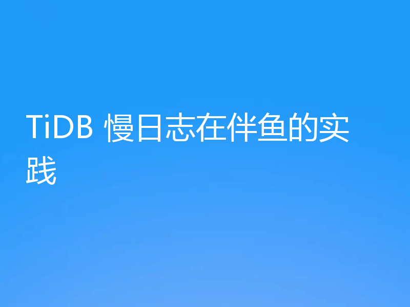 TiDB 慢日志在伴鱼的实践