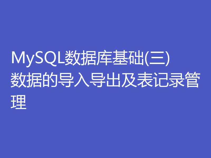 MySQL数据库基础(三)数据的导入导出及表记录管理