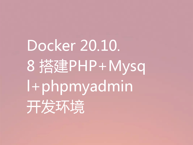 Docker 20.10.8 搭建PHP+Mysql+phpmyadmin开发环境