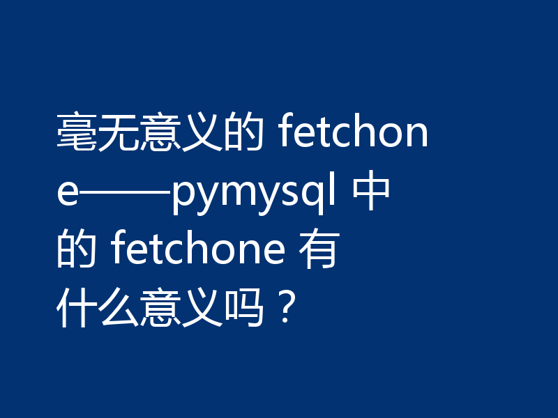 毫无意义的 fetchone——pymysql 中的 fetchone 有什么意义吗？