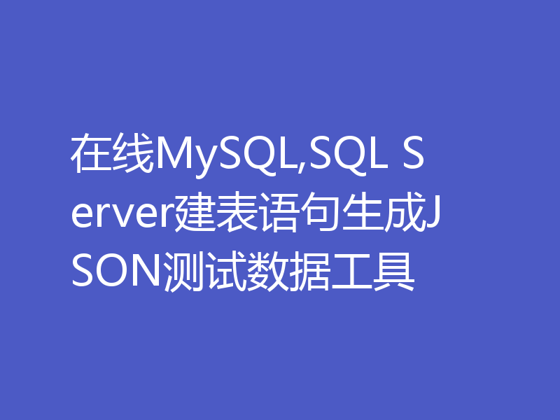 在线MySQL,SQL Server建表语句生成JSON测试数据工具