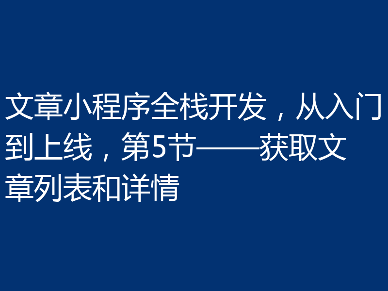 文章小程序全栈开发，从入门到上线，第5节——获取文章列表和详情