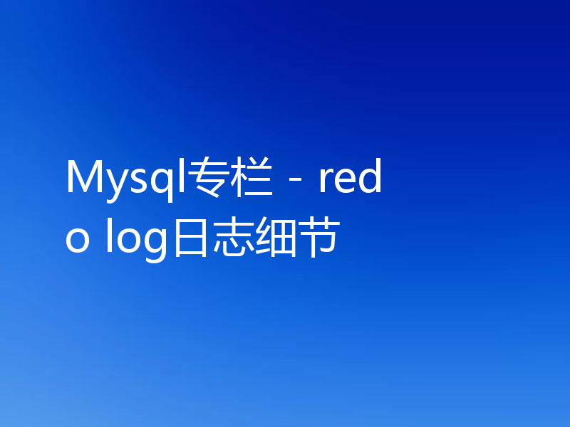 Mysql专栏 - redo log日志细节