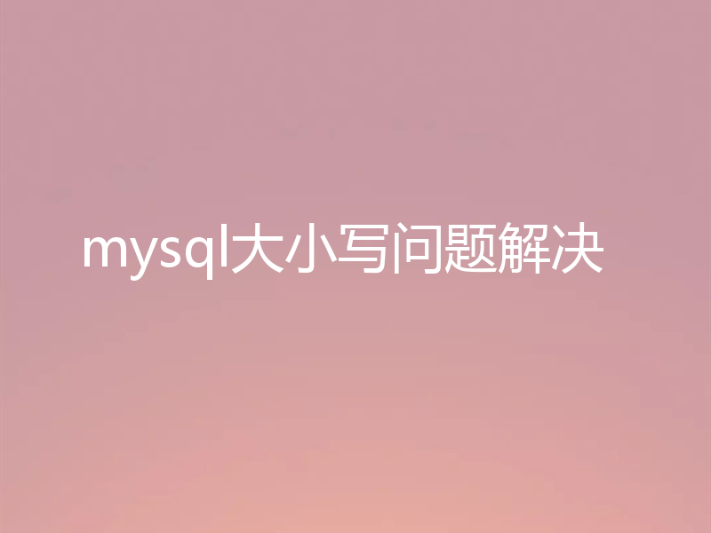 mysql大小写问题解决