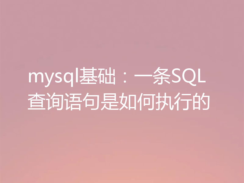 mysql基础：一条SQL查询语句是如何执行的