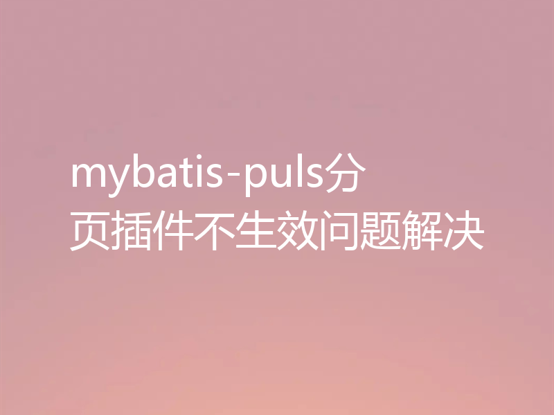 mybatis-puls分页插件不生效问题解决