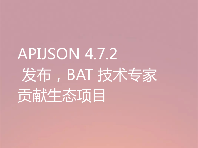 APIJSON 4.7.2 发布，BAT 技术专家贡献生态项目