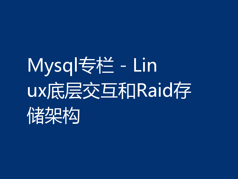 Mysql专栏 - Linux底层交互和Raid存储架构