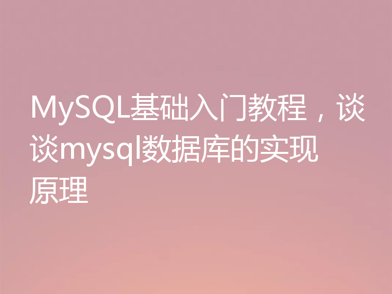 MySQL基础入门教程，谈谈mysql数据库的实现原理