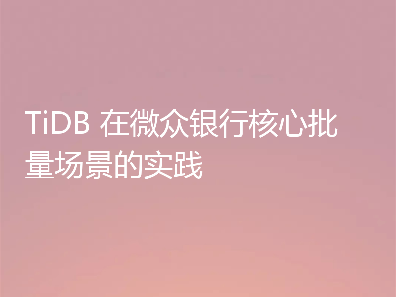 TiDB 在微众银行核心批量场景的实践