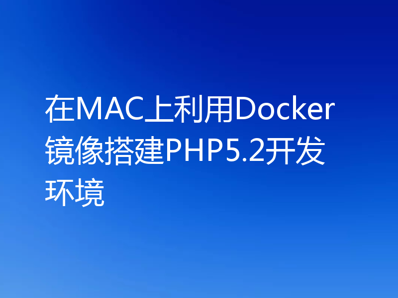在MAC上利用Docker镜像搭建PHP5.2开发环境