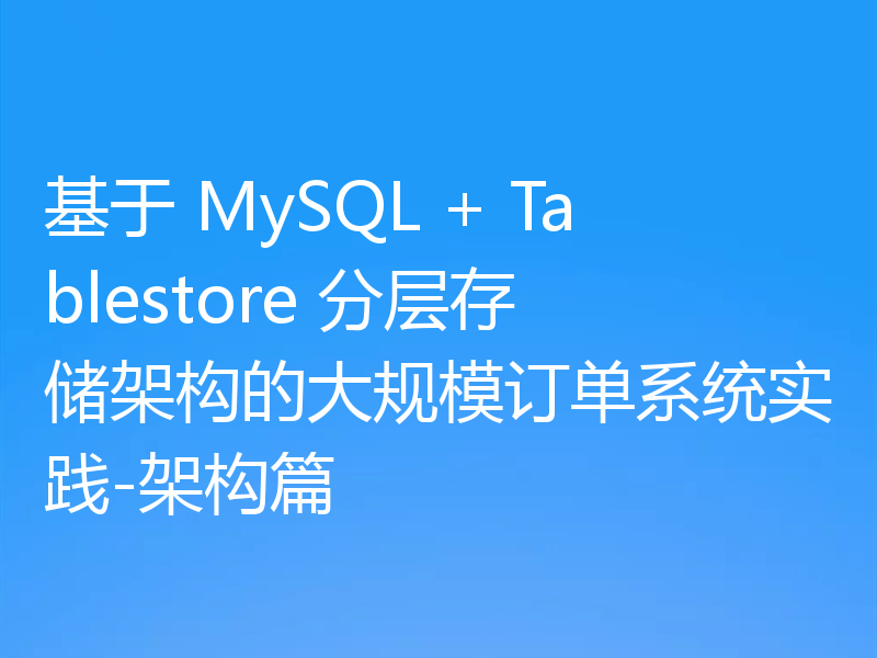 基于 MySQL + Tablestore 分层存储架构的大规模订单系统实践-架构篇