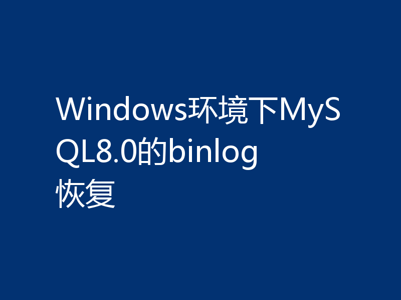 Windows环境下MySQL8.0的binlog恢复