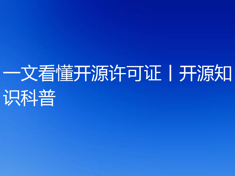 一文看懂开源许可证丨开源知识科普