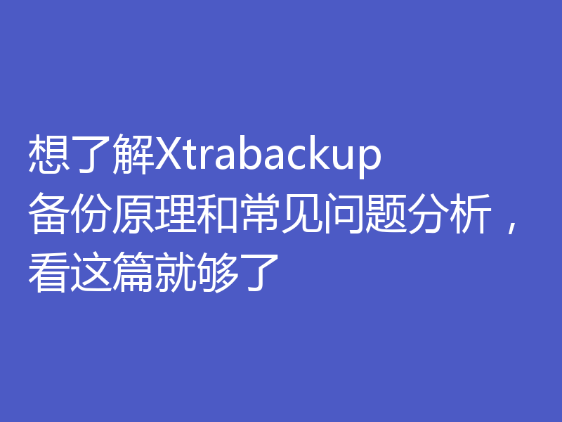 想了解Xtrabackup备份原理和常见问题分析，看这篇就够了