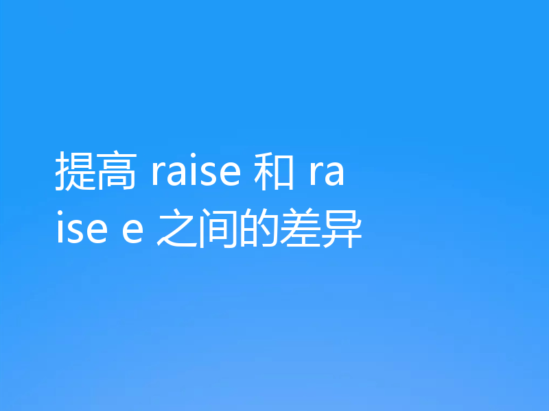 提高 raise 和 raise e 之间的差异