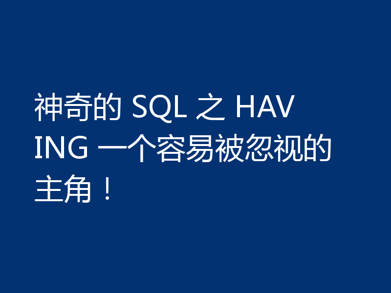 神奇的 SQL 之 HAVING 一个容易被忽视的主角！