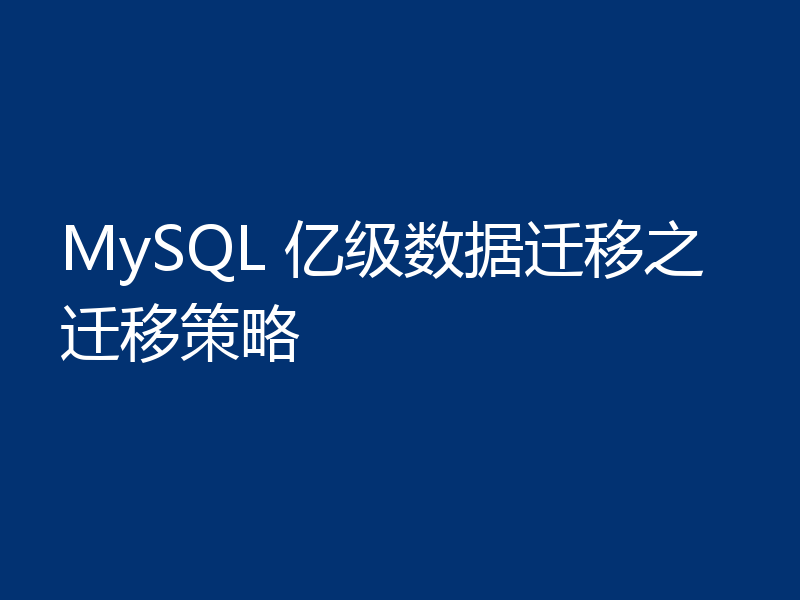 MySQL 亿级数据迁移之迁移策略