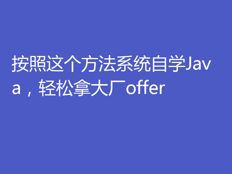 按照这个方法系统自学Java，轻松拿大厂offer