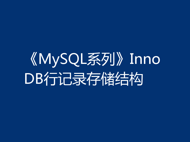 《MySQL系列》InnoDB行记录存储结构