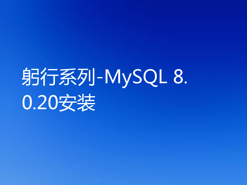 躬行系列-MySQL 8.0.20安装