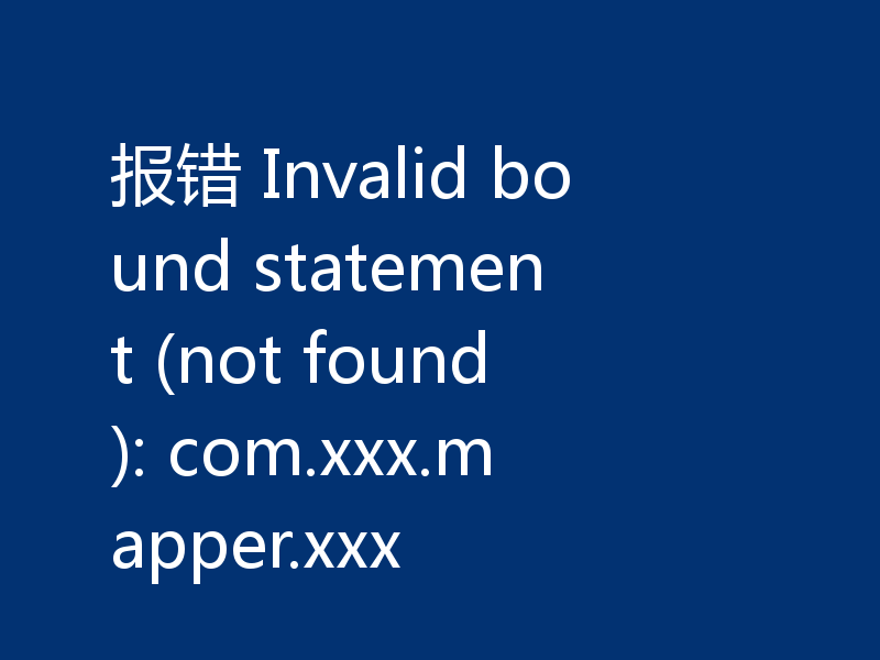 报错 Invalid bound statement (not found): com.xxx.mapper.xxx