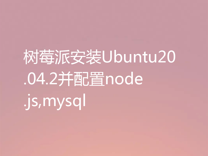 树莓派安装Ubuntu20.04.2并配置node.js,mysql