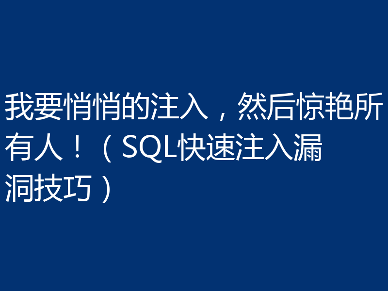 我要悄悄的注入，然后惊艳所有人！（SQL快速注入漏洞技巧）