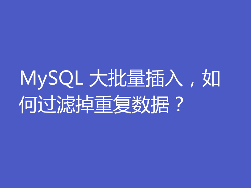 MySQL 大批量插入，如何过滤掉重复数据？