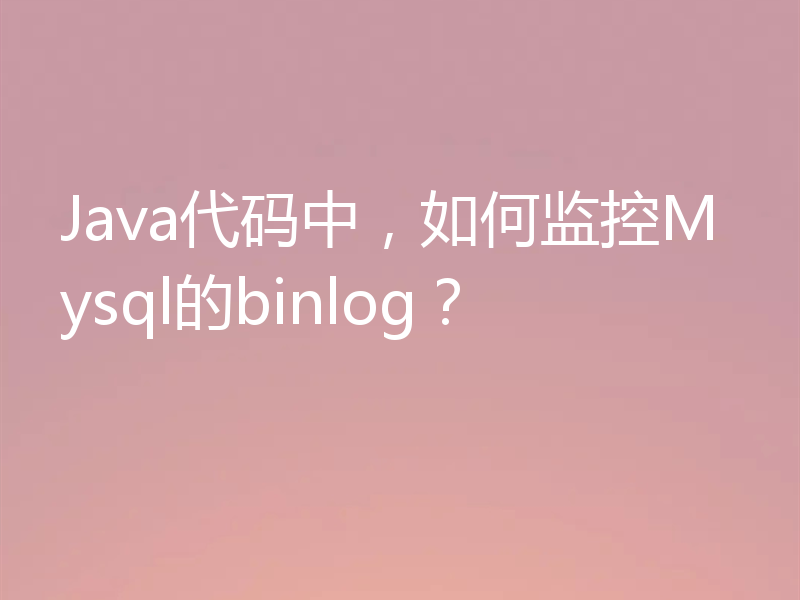Java代码中，如何监控Mysql的binlog？