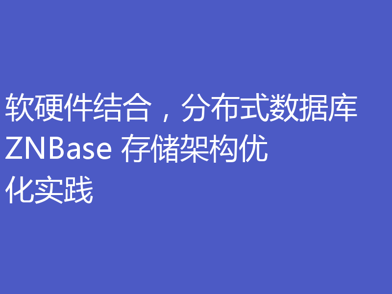 软硬件结合，分布式数据库 ZNBase 存储架构优化实践