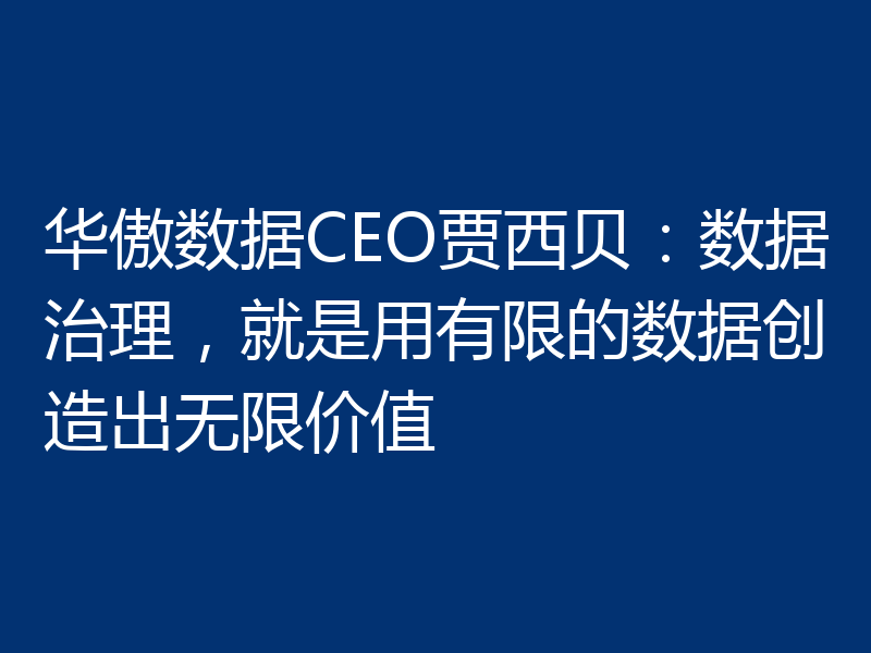 华傲数据CEO贾西贝：数据治理，就是用有限的数据创造出无限价值