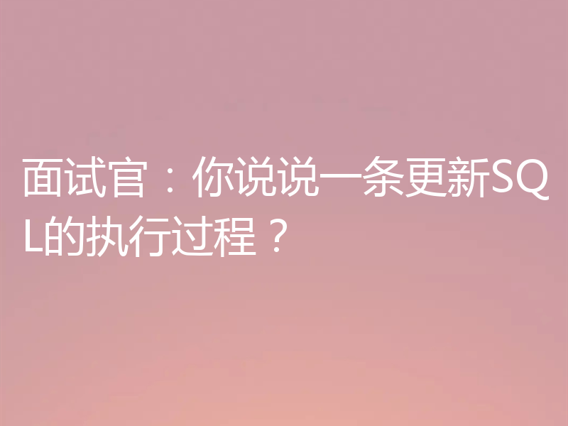 面试官：你说说一条更新SQL的执行过程？