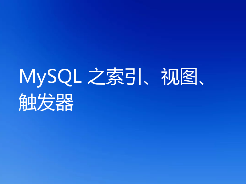 MySQL 之索引、视图、触发器