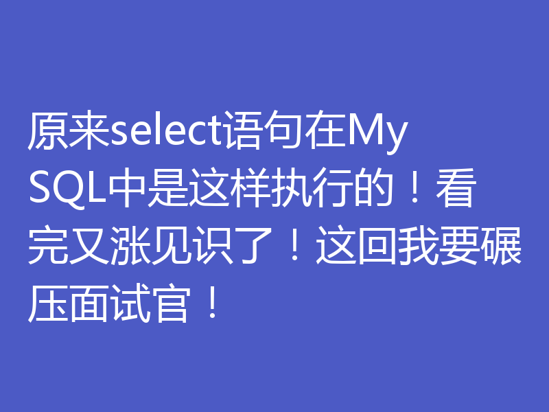 原来select语句在MySQL中是这样执行的！看完又涨见识了！这回我要碾压面试官！