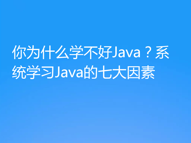 你为什么学不好Java？系统学习Java的七大因素
