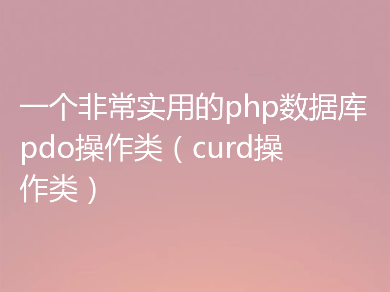 一个非常实用的php数据库pdo操作类（curd操作类）