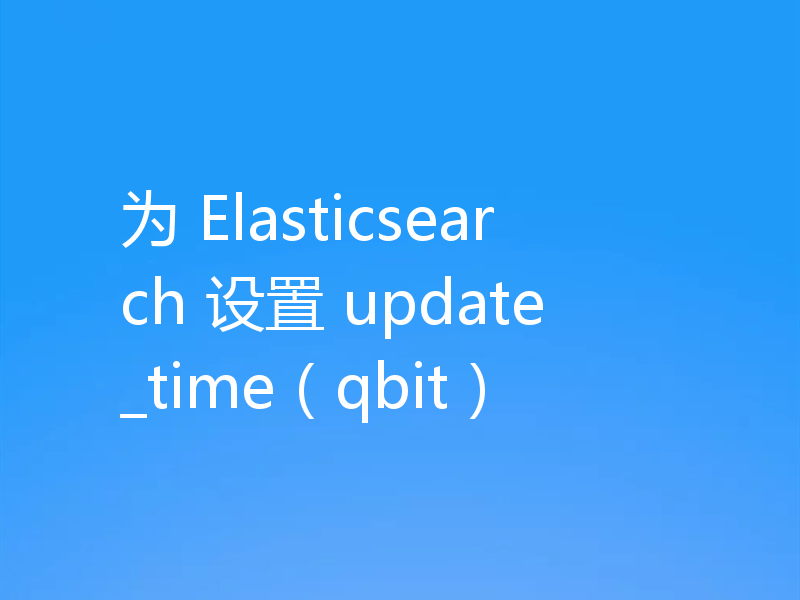 为 Elasticsearch 设置 update_time（qbit）