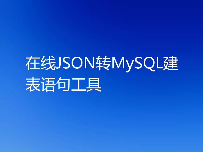 在线JSON转MySQL建表语句工具
