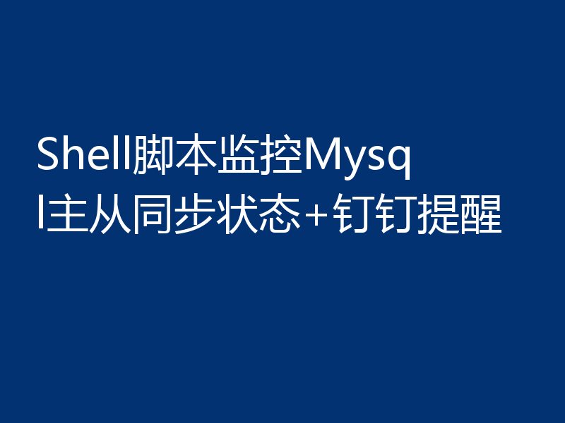 Shell脚本监控Mysql主从同步状态+钉钉提醒