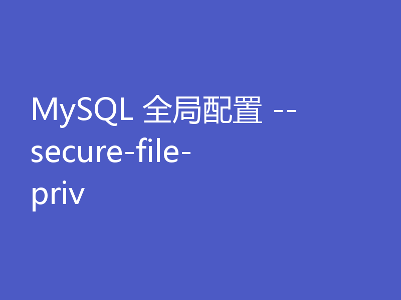 MySQL 全局配置 --secure-file-priv