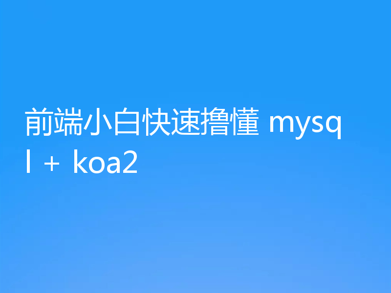 前端小白快速撸懂 mysql + koa2