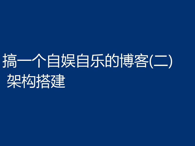 搞一个自娱自乐的博客(二) 架构搭建