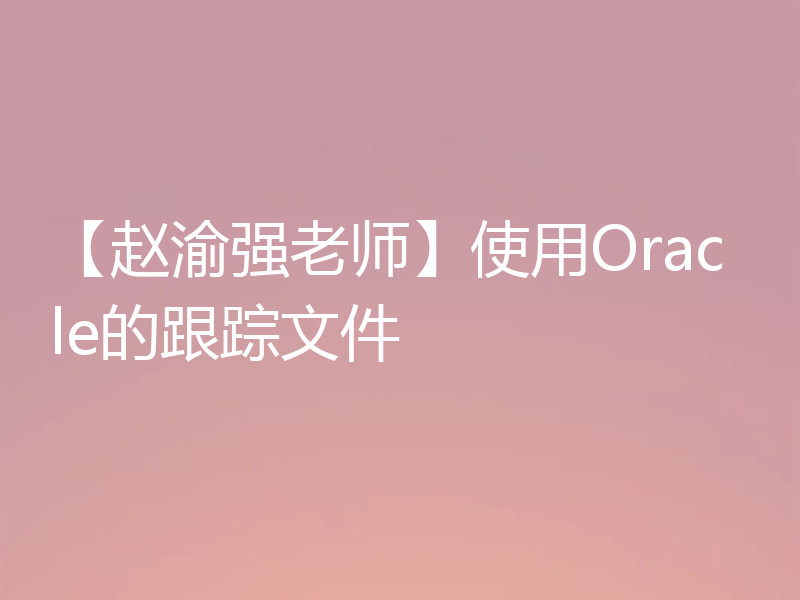 【赵渝强老师】使用Oracle的跟踪文件
