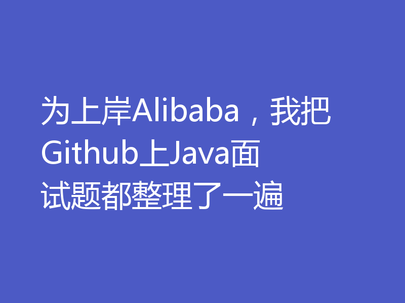 为上岸Alibaba，我把Github上Java面试题都整理了一遍