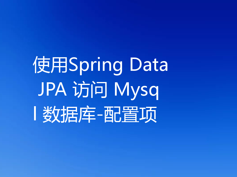 使用Spring Data JPA 访问 Mysql 数据库-配置项