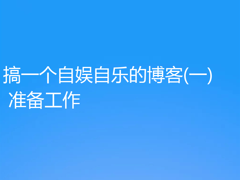 搞一个自娱自乐的博客(一) 准备工作