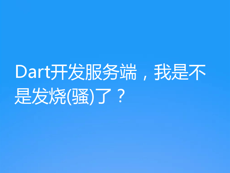 Dart开发服务端，我是不是发烧(骚)了？